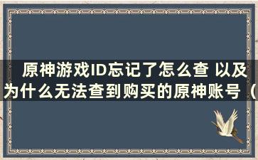 原神游戏ID忘记了怎么查 以及为什么无法查到购买的原神账号（如何查看原神游戏账号密码）